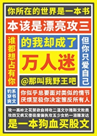 本该是漂亮攻三的我却成了万人迷最新章节免费阅读_无弹窗全文在线阅读_啃书网